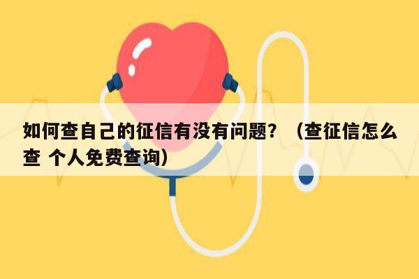 如何查自己的征信有没有问题？（查征信怎么查 个人免费查询）