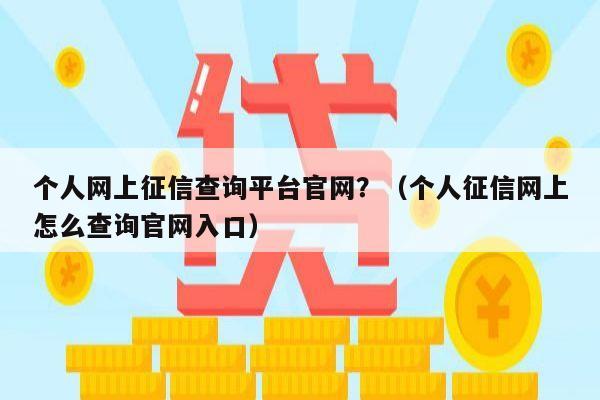 个人网上征信查询平台官网？（个人征信网上怎么查询官网入口）