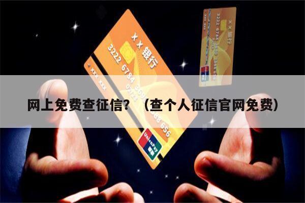 网上免费查征信？（查个人征信官网免费）