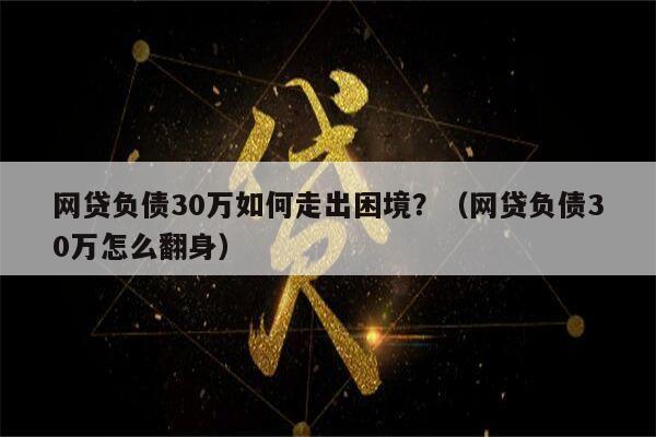 网贷负债30万如何走出困境？（网贷负债30万怎么翻身）