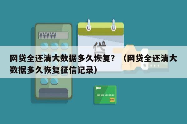 网贷全还清大数据多久恢复？（网贷全还清大数据多久恢复征信记录）