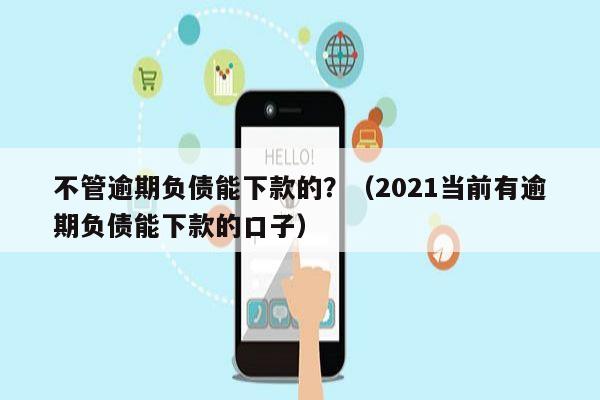 不管逾期负债能下款的？（2021当前有逾期负债能下款的口子）