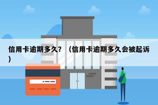 信用卡逾期多久？（信用卡逾期多久会被起诉）