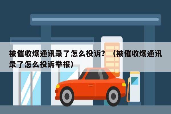 被催收爆通讯录了怎么投诉？（被催收爆通讯录了怎么投诉举报）