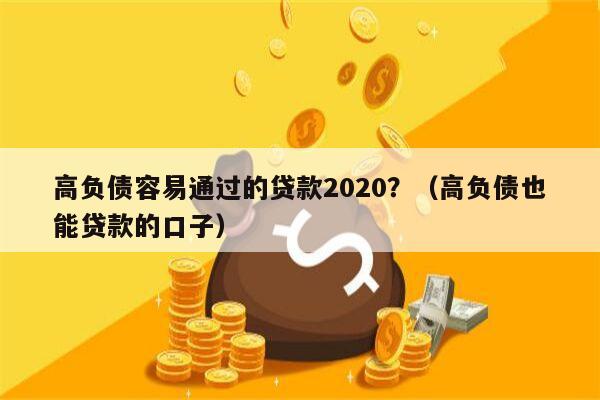 高负债容易通过的贷款2020？（高负债也能贷款的口子）