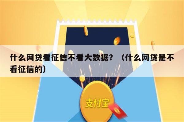 什么网贷看征信不看大数据？（什么网贷是不看征信的）