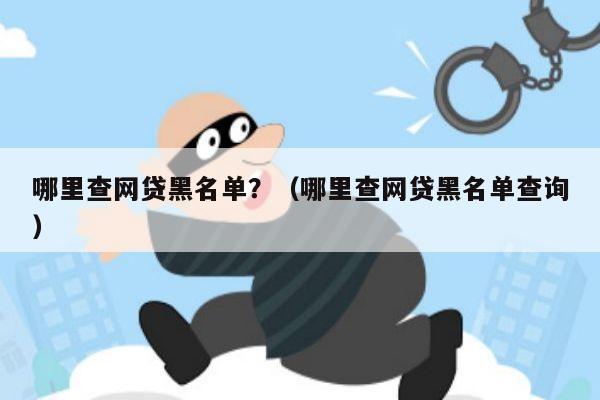 哪里查网贷黑名单？（哪里查网贷黑名单查询）