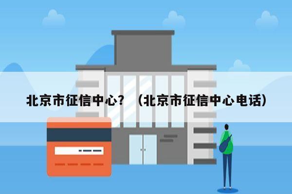 北京市征信中心？（北京市征信中心电话）