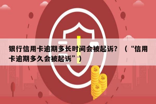 银行信用卡逾期多长时间会被起诉？（“信用卡逾期多久会被起诉”）