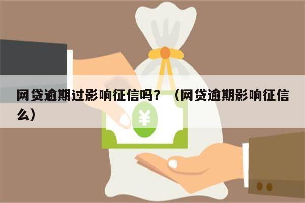 网贷逾期过影响征信吗？（网贷逾期影响征信么）