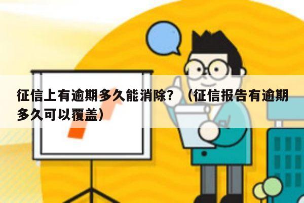 征信上有逾期多久能消除？（征信报告有逾期多久可以覆盖）