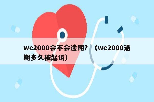 we2000会不会逾期？（we2000逾期多久被起诉）