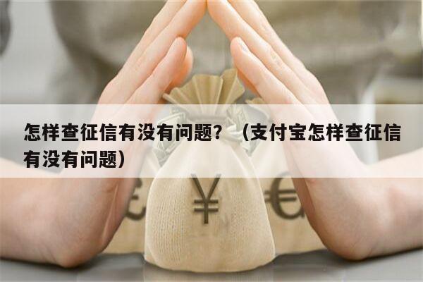 怎样查征信有没有问题？（支付宝怎样查征信有没有问题）