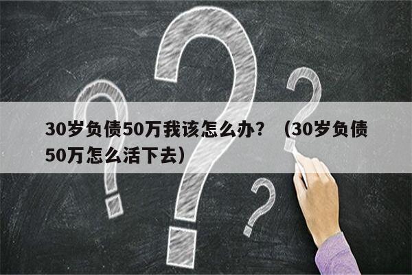 30岁负债50万我该怎么办？（30岁负债50万怎么活下去）