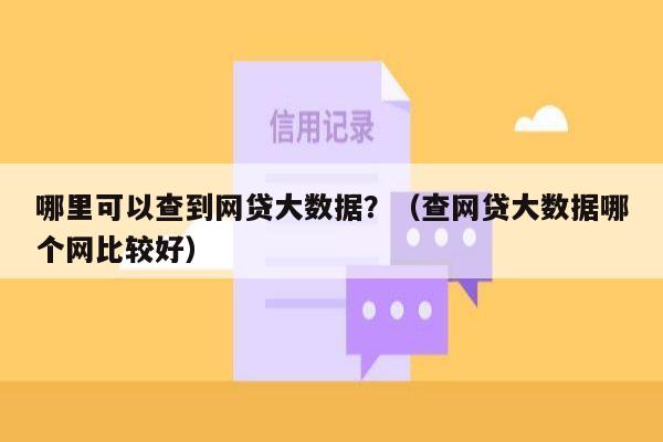 哪里可以查到网贷大数据？（查网贷大数据哪个网比较好）