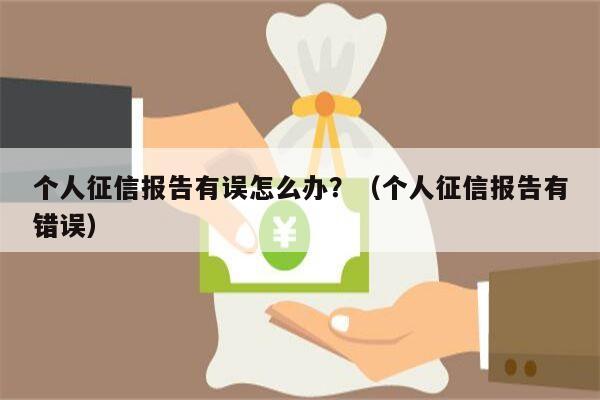 个人征信报告有误怎么办？（个人征信报告有错误）