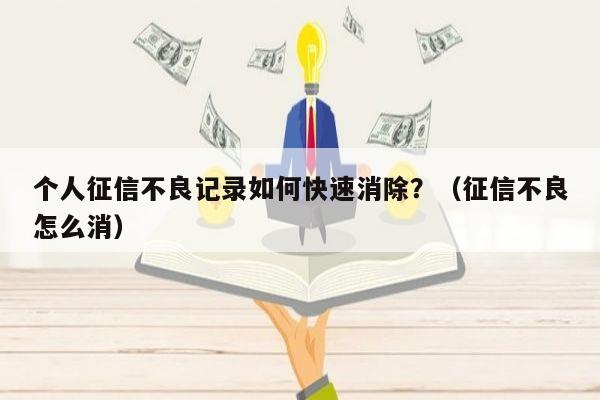 个人征信不良记录如何快速消除？（征信不良怎么消）