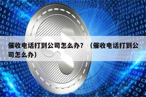 催收电话打到公司怎么办？（催收电话打到公司怎么办）