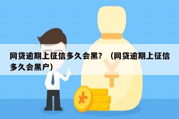 网贷逾期上征信多久会黑？（网贷逾期上征信多久会黑户）