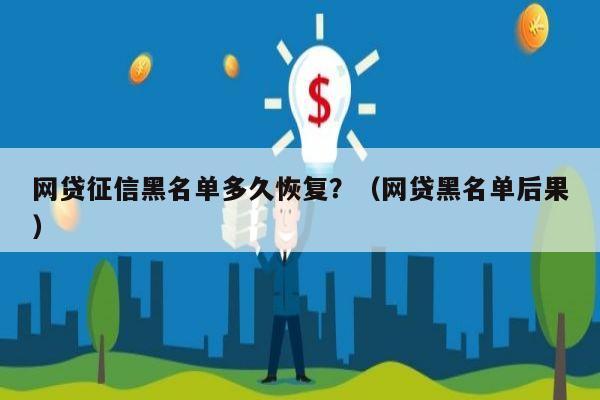 网贷征信黑名单多久恢复？（网贷黑名单后果）