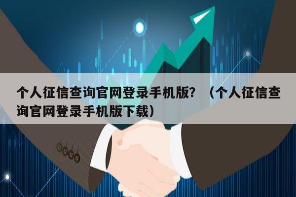 个人征信查询官网登录手机版?(个人征信查询官网登录手机版下载)