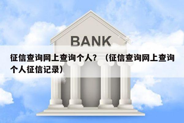 征信查询网上查询个人？（征信查询网上查询个人征信记录）