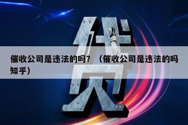 催收公司是违法的吗？（催收公司是违法的吗知乎）