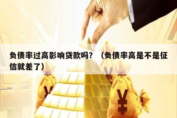 负债率过高影响贷款吗？（负债率高是不是征信就差了）