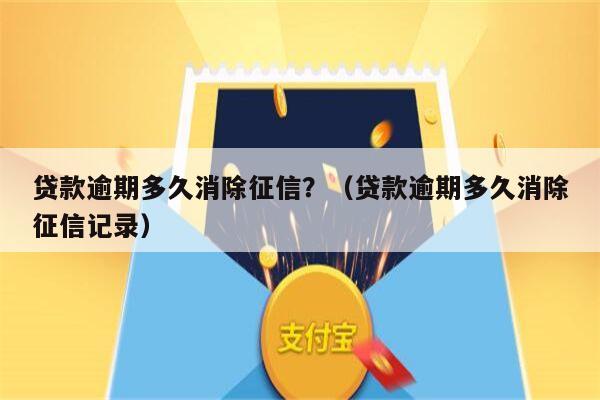 贷款逾期多久消除征信？（贷款逾期多久消除征信记录）