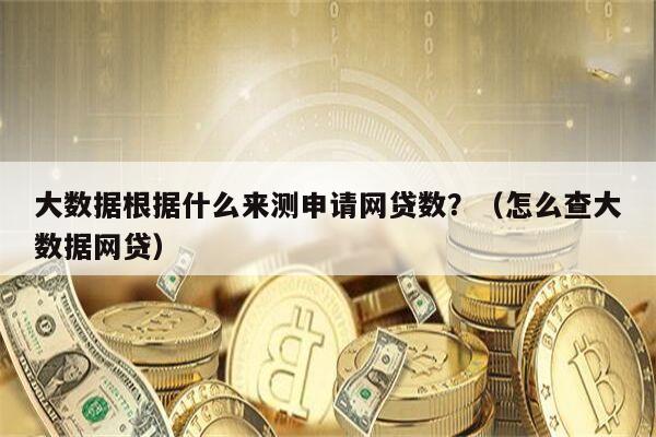 大数据根据什么来测申请网贷数？（怎么查大数据网贷）