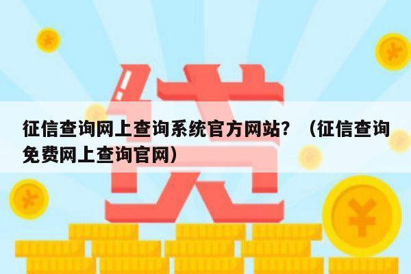 征信查询网上查询系统官方网站？（征信查询免费网上查询官网）