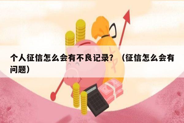 个人征信怎么会有不良记录？（征信怎么会有问题）