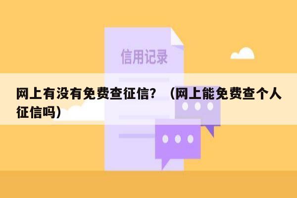 网上有没有免费查征信？（网上能免费查个人征信吗）