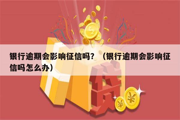 银行逾期会影响征信吗？（银行逾期会影响征信吗怎么办）