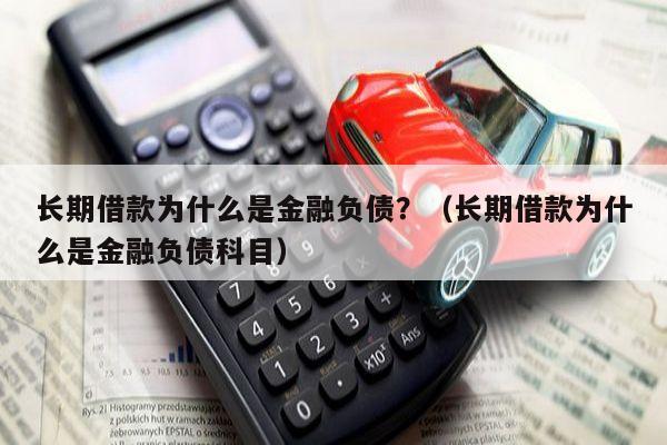 长期借款为什么是金融负债？（长期借款为什么是金融负债科目）