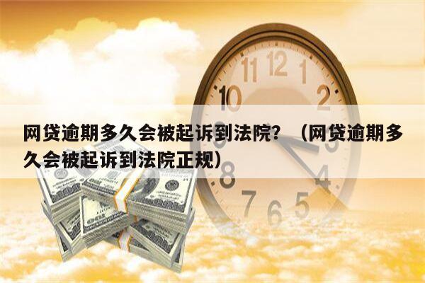 网贷逾期多久会被起诉到法院？（网贷逾期多久会被起诉到法院正规）