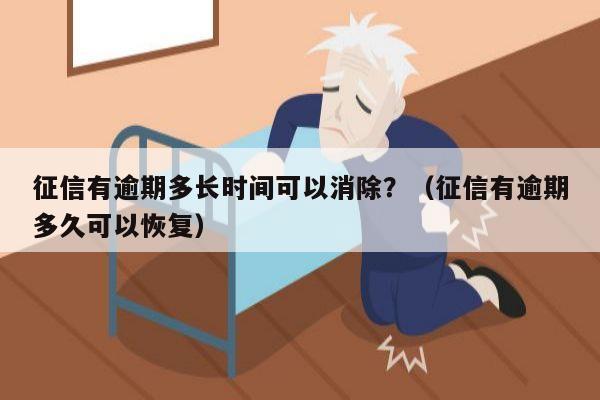 征信有逾期多长时间可以消除？（征信有逾期多久可以恢复）