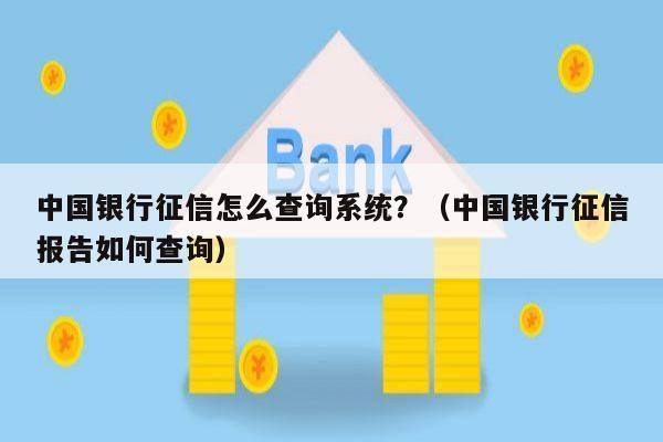中国银行征信怎么查询系统？（中国银行征信报告如何查询）