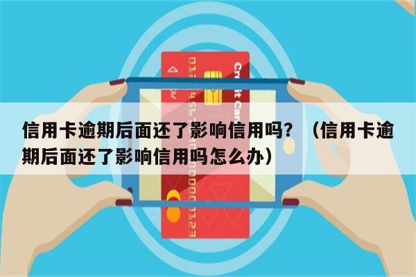 信用卡逾期后面还了影响信用吗？（信用卡逾期后面还了影响信用吗怎么办）