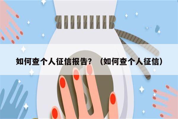 如何查个人征信报告？（如何查个人征信）