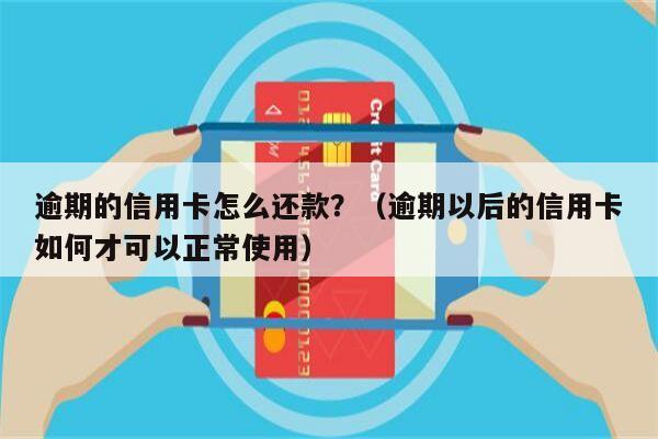 逾期的信用卡怎么还款？（逾期以后的信用卡如何才可以正常使用）