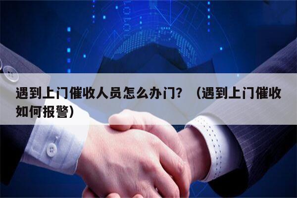 遇到上门催收人员怎么办门？（遇到上门催收如何报警）