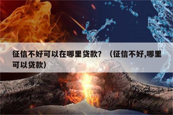 征信不好可以在哪里贷款？（征信不好,哪里可以贷款）