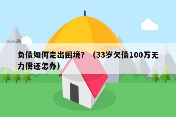 负债如何走出困境？（33岁欠债100万无力偿还怎办）