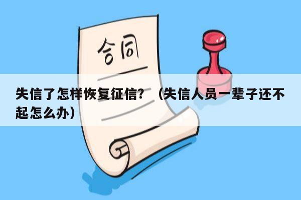 失信了怎样恢复征信？（失信人员一辈子还不起怎么办）