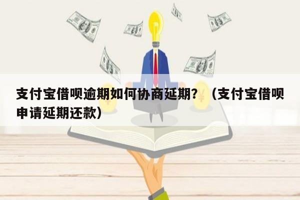 支付宝借呗逾期如何协商延期？（支付宝借呗申请延期还款）