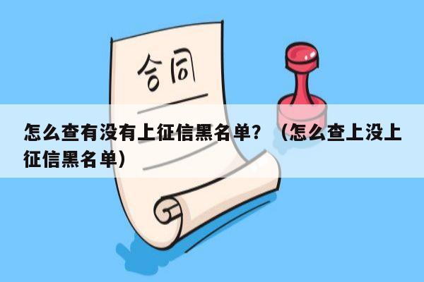 怎么查有没有上征信黑名单？（怎么查上没上征信黑名单）