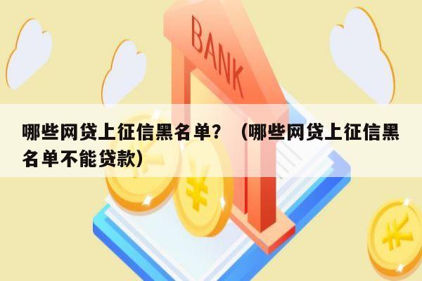 哪些网贷上征信黑名单？（哪些网贷上征信黑名单不能贷款）