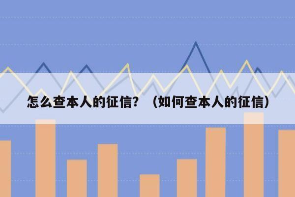 怎么查本人的征信？（如何查本人的征信）