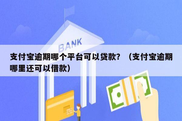 支付宝逾期哪个平台可以贷款？（支付宝逾期哪里还可以借款）